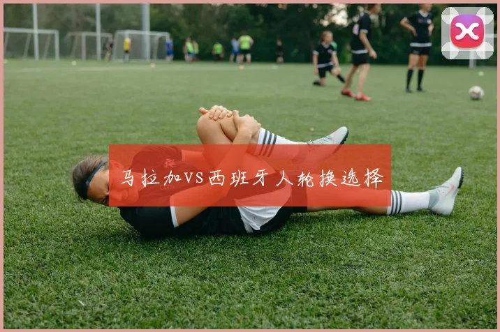 马拉加vs西班牙人轮换选择