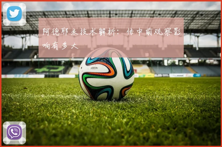 阿德耶米技术解析：传中前观察影响有多大