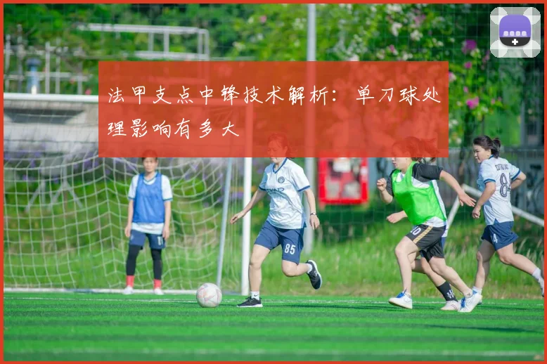 法甲支点中锋技术解析：单刀球处理影响有多大