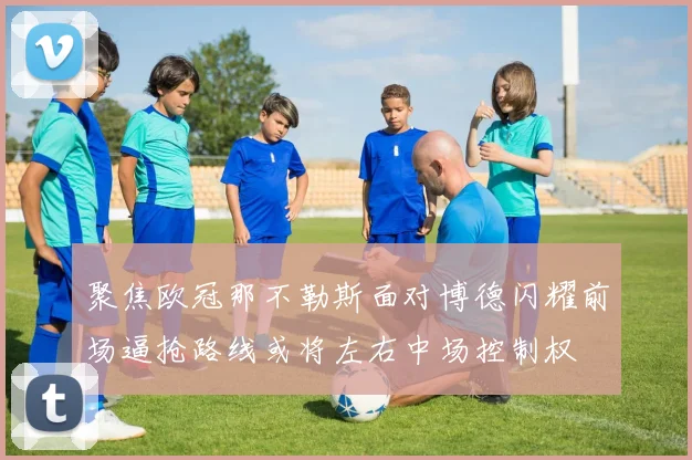 聚焦欧冠那不勒斯面对博德闪耀前场逼抢路线或将左右中场控制权