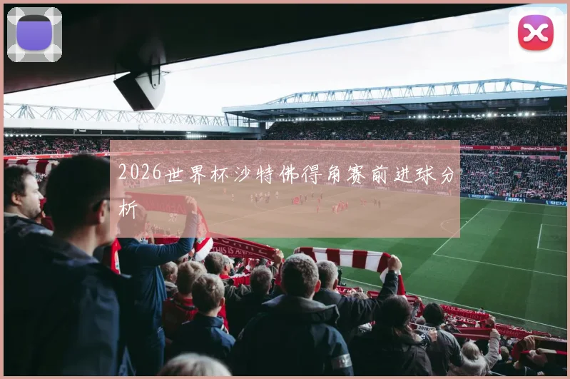 2026世界杯沙特佛得角赛前进球分析