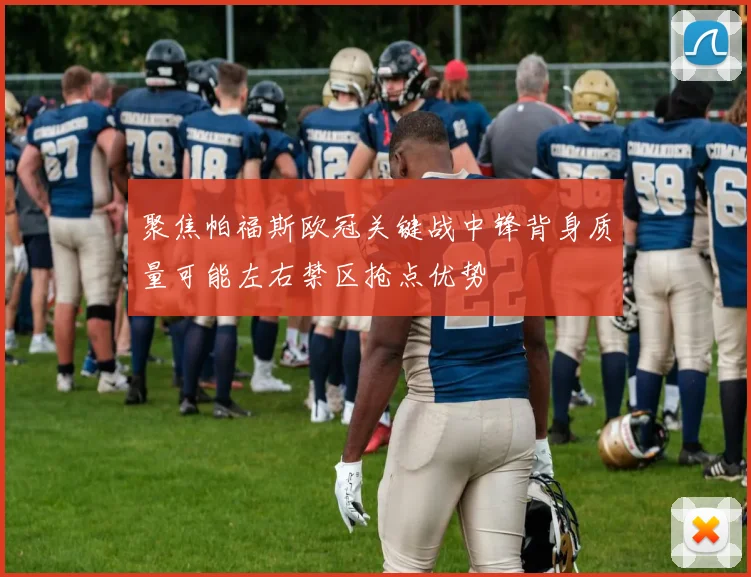 聚焦帕福斯欧冠关键战中锋背身质量可能左右禁区抢点优势