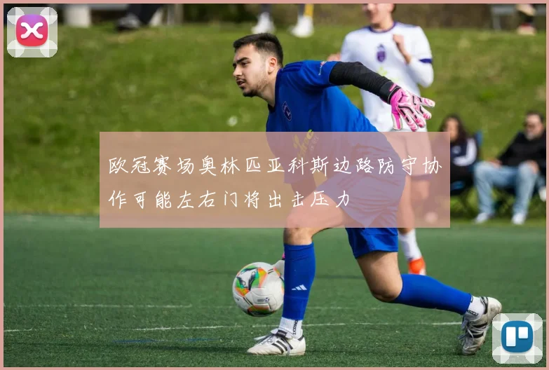 欧冠赛场奥林匹亚科斯边路防守协作可能左右门将出击压力