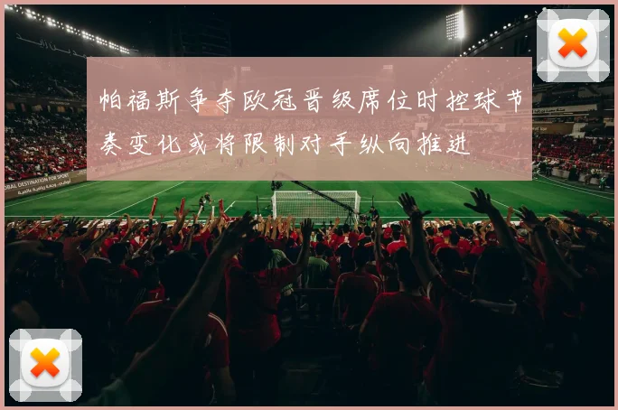帕福斯争夺欧冠晋级席位时控球节奏变化或将限制对手纵向推进