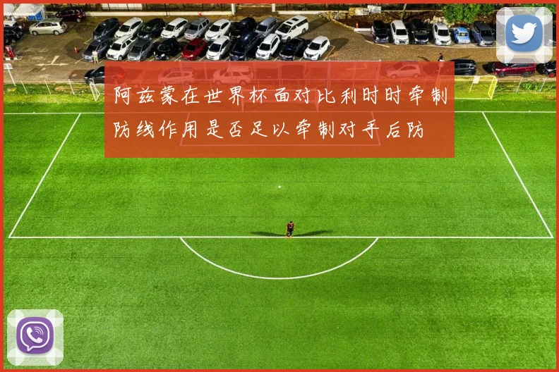 阿兹蒙在世界杯面对比利时时牵制防线作用是否足以牵制对手后防